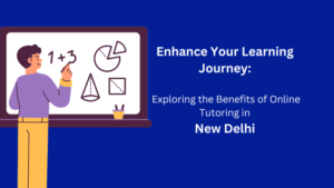 Enhance Your Learning Journey: Exploring the Benefits of Online Tutoring in New Delhi 