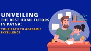 unveiling the best home tutors in patna