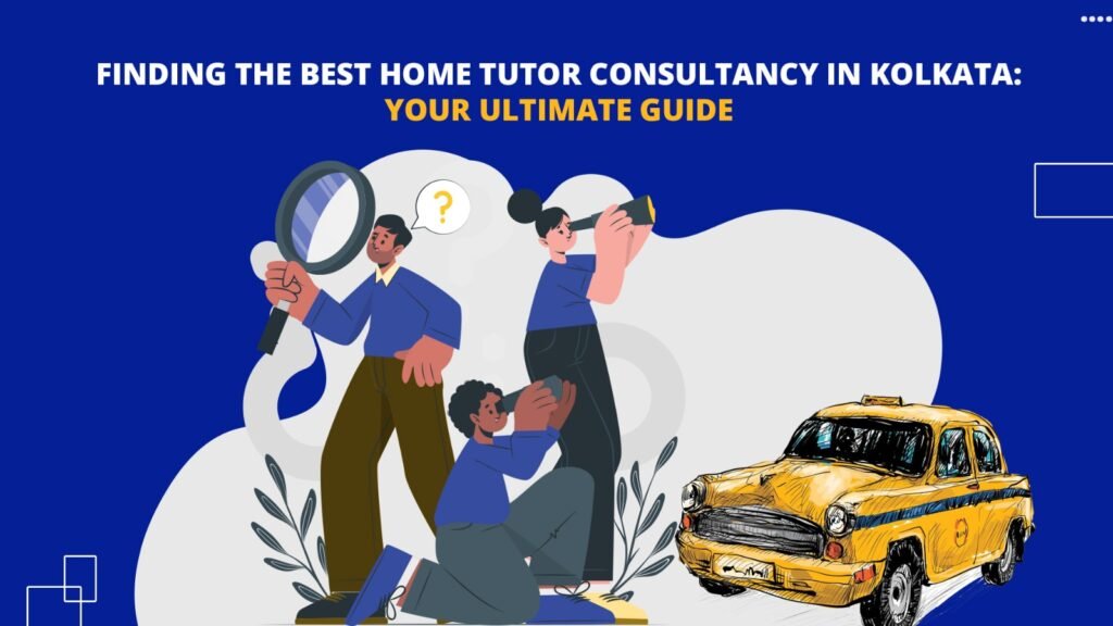 Finding the Best Home Tutor Consultancy in Kolkata: Your Ultimate Guide