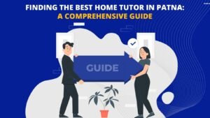 Finding the Best Home Tutor in Patna: A Comprehensive Guide